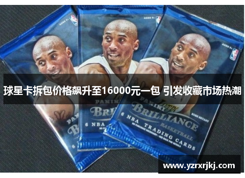 球星卡拆包价格飙升至16000元一包 引发收藏市场热潮