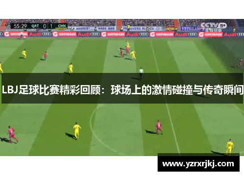 LBJ足球比赛精彩回顾：球场上的激情碰撞与传奇瞬间
