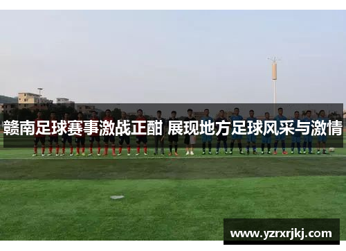赣南足球赛事激战正酣 展现地方足球风采与激情
