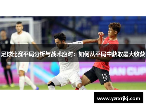 足球比赛平局分析与战术应对：如何从平局中获取最大收获