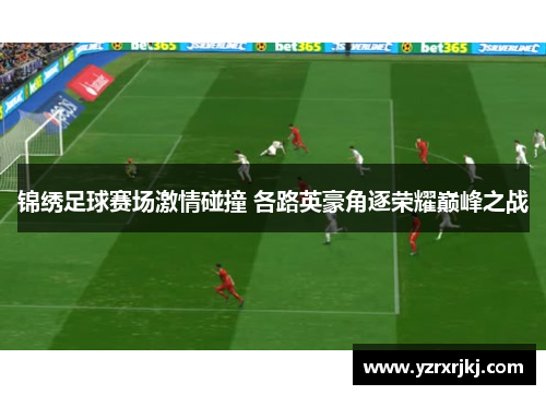 锦绣足球赛场激情碰撞 各路英豪角逐荣耀巅峰之战