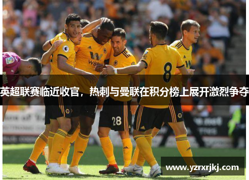 英超联赛临近收官，热刺与曼联在积分榜上展开激烈争夺