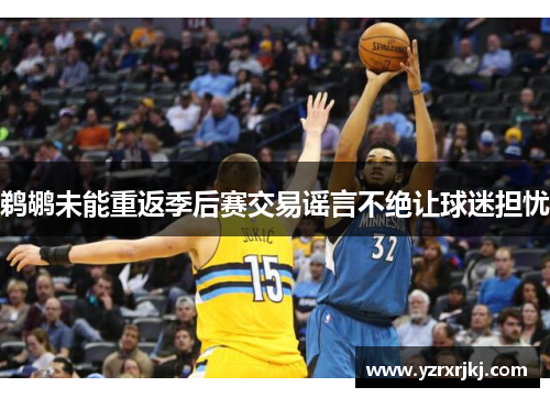 鹈鹕未能重返季后赛交易谣言不绝让球迷担忧
