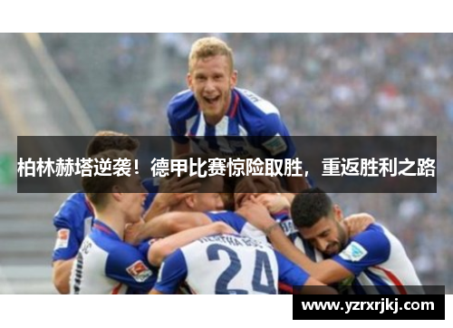 柏林赫塔逆袭！德甲比赛惊险取胜，重返胜利之路