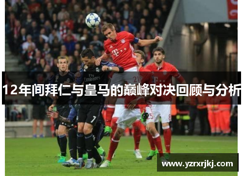 12年间拜仁与皇马的巅峰对决回顾与分析