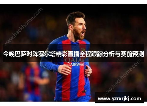 今晚巴萨对阵塞尔塔精彩直播全程跟踪分析与赛前预测
