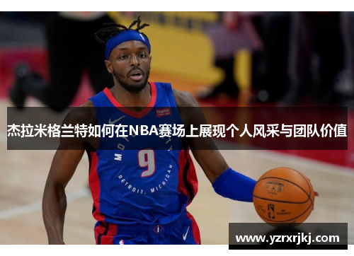 杰拉米格兰特如何在NBA赛场上展现个人风采与团队价值