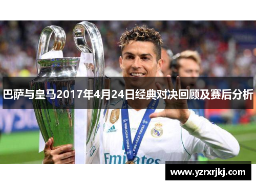 巴萨与皇马2017年4月24日经典对决回顾及赛后分析
