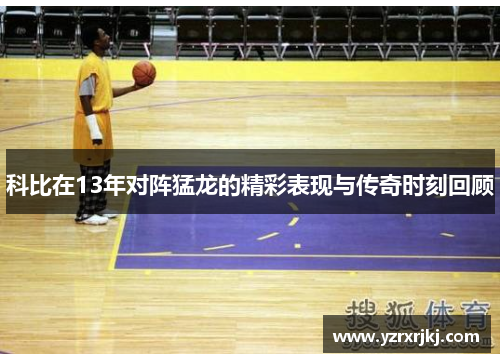 科比在13年对阵猛龙的精彩表现与传奇时刻回顾