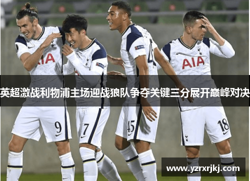 英超激战利物浦主场迎战狼队争夺关键三分展开巅峰对决